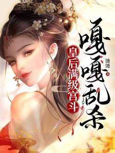 皇后满级宫斗嘎嘎乱杀在线阅读免费全文完整